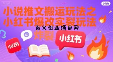 小说推文搬运玩法之小红书，小红书爆改实长炸裂玩法-百义网络创业网-虚拟电商货源