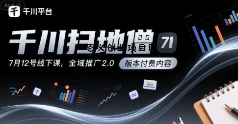 千川扫地僧7月12号线下课，千川投放，全域推广2.0版本付费内容-百义网络创业网-虚拟电商货源