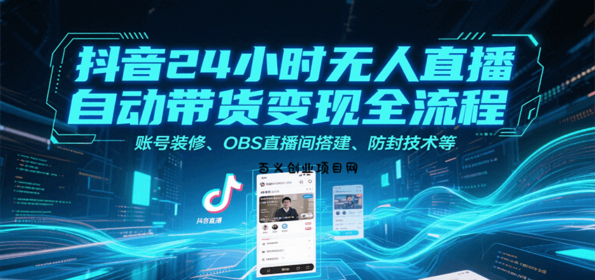 抖音24小时无人直播自动带货变现全流程，账号装修、OBS直播间搭建、防封技术等-百义网络创业网-虚拟电商货源