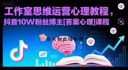 工作室思维运营心理教程，抖音10W粉丝博主[答案心理]课程-百义网络创业网-虚拟电商货源