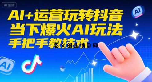 AI+运营玩转抖音，当下爆火AI玩法，手把手教技术-百义网络创业网-虚拟电商货源