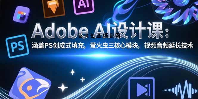 Adobe AI设计课：涵盖PS创成式填充，萤火虫三核心模块，视频音频延长技术-百义网络创业网-虚拟电商货源