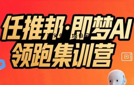 任推邦·即梦AI领跑集训营，低粉号冷启动，单条视频变现1.2W实操-百义网络创业网-虚拟电商货源