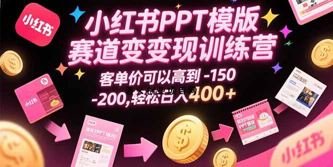 小红书PPT模版赛道变现训练营，客单价可以高到150-200，轻松日入400+-百义网络创业网-虚拟电商货源