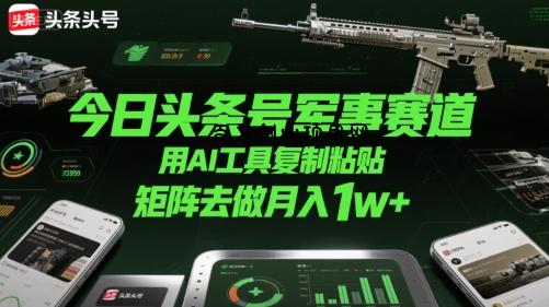 今日头条号军事赛道，用AI工具复制粘贴，矩阵去做月入1w+-百义网络创业网-虚拟电商货源