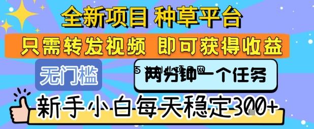全新项目 种草平台 只需要转发任务视频 即可获得收益 新手小白每天稳定3张+【揭秘】-百义网络创业网-虚拟电商货源