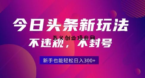 2025今日头条原创玩法5.0，不违规不封号，零门槛新手跟着做也能日入3张+-百义网络创业网-虚拟电商货源