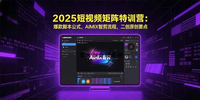 2025短视频矩阵特训营：爆款脚本公式，AIMIX智剪流程，二创原创要点-百义网络创业网-虚拟电商货源