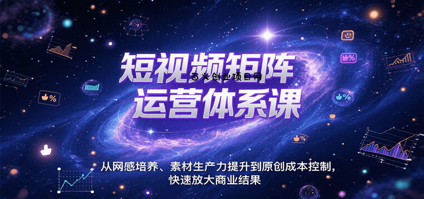 短视频矩阵运营体系课，从网感培养、素材生产力提升到原创成本控制，快速放大商业结果-百义网络创业网-虚拟电商货源
