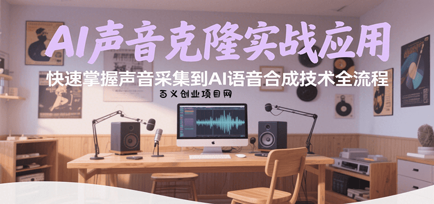 AI声音克隆实战应用，快速掌握声音采集到AI语音合成技术全流程-百义网络创业网-虚拟电商货源