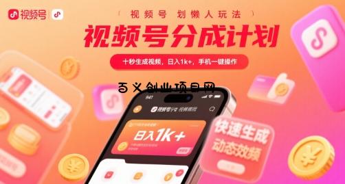 视频号分成计划懒人玩法，十秒生成视频，日入1k+，手机一键操作【揭秘】-百义网络创业网-虚拟电商货源
