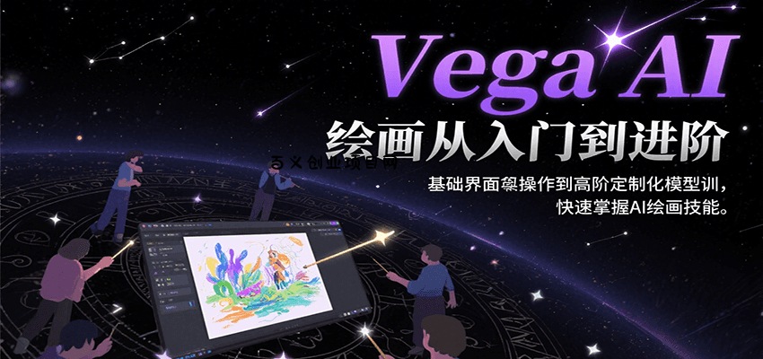 Vega AI绘画从入门到进阶，基础界面操作到高阶定制化模型训，快速掌握AI绘画技能-百义网络创业网-虚拟电商货源