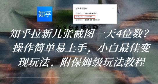 知乎拉新几张截图一天4位数？操作简单易上手，小白最佳变现玩法，附保姆级玩法教程-百义网络创业网-虚拟电商货源
