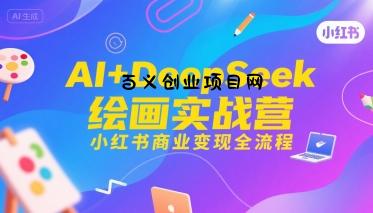AI+DeepSeek绘画实战营，小红书商业变现全流程-百义网络创业网-虚拟电商货源