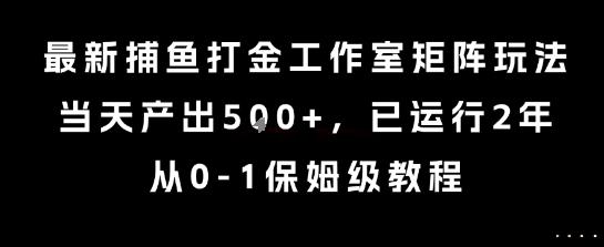 最新捕鱼打金工作室矩阵玩法，当天产出5张+，已运行2年，从0-1保姆级教程【揭秘】-百义网络创业网-虚拟电商货源