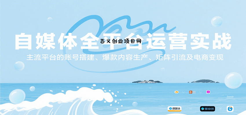 自媒体全平台运营实战，主流平台的账号搭建、爆款内容生产、矩阵引流及电商变现-百义网络创业网-虚拟电商货源