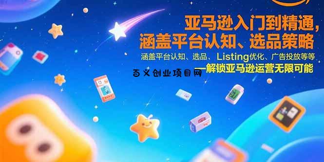 亚马逊入门到精通，涵盖平台认知、选品策略、Listing优化、广告投放/等等-百义网络创业网-虚拟电商货源