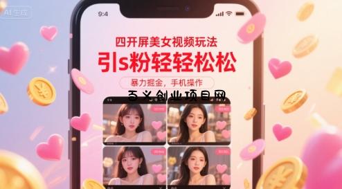 四开屏美女视频玩法，引s粉轻轻松松，暴力掘金，手机操作【揭秘】-百义网络创业网-虚拟电商货源