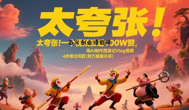 太夸张！一个视频接近100W赞，用AI制作西游记Vlog视频，全流程拆解来了(附万能提示词)-百义网络创业网-虚拟电商货源