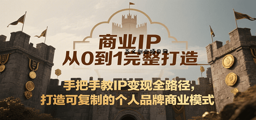 商业IP从0到1完整打造，手把手教IP变现全路径，打造可复制的个人品牌商业模式-百义网络创业网-虚拟电商货源