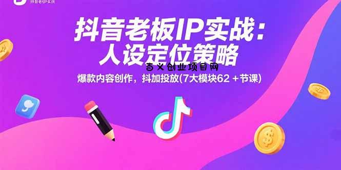抖音老板IP实战：人设定位策略，爆款内容创作，抖加投放(7大模块62+节课-百义网络创业网-虚拟电商货源