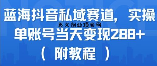 蓝海抖音私域赛道，实操单账号当天变现288+(附教程)-百义网络创业网-虚拟电商货源