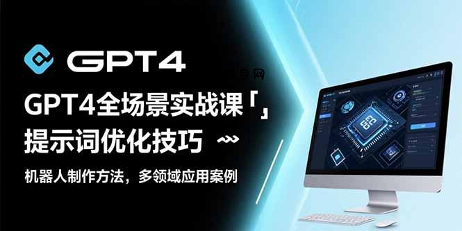 GPT4全场景实战课：提示词优化技巧，机器人制作方法，多领域应用案例-百义网络创业网-虚拟电商货源