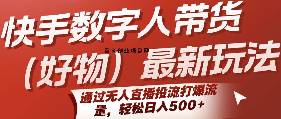 快手数字人带货(好物)最新玩法，通过无人直播投流打爆流量，轻松日入500+-百义网络创业网-虚拟电商货源
