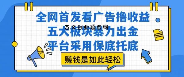 全网首发看广告撸收益，五大板块暴力出金，平台采用保底托底，挣钱是如此轻松作【揭秘】-百义网络创业网-虚拟电商货源