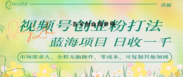 视频号创业粉打法，日入1k，蓝海项目，市场需求大，全程无脑操作，可复制-百义网络创业网-虚拟电商货源