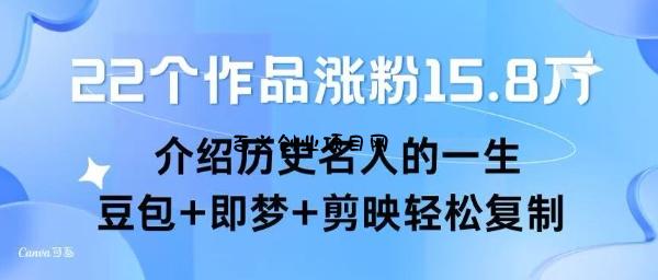 22个作品涨粉15.8W ，介绍历史名人的一生 ， 豆包+即梦+剪映轻松复制-百义网络创业网-虚拟电商货源