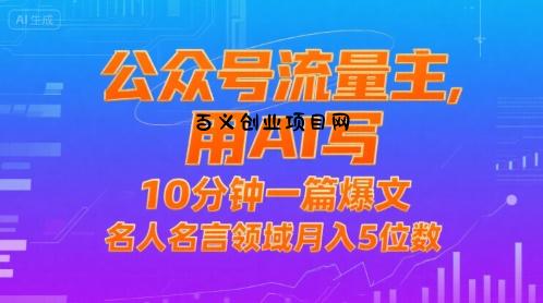 公众号流量主，用AI写，10分钟一篇爆文，名人名言领域月入5位数-百义网络创业网-虚拟电商货源