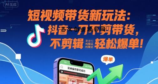 短视频带货新玩法：抖音一刀不剪带货，不剪辑，纯搬运，新手也能轻松爆单!-百义网络创业网-虚拟电商货源