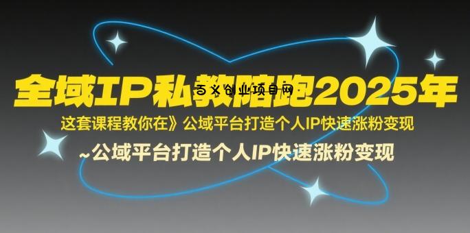 全域IP私教陪跑2025年，这套课程教你在​公域平台打造个人IP快速涨粉变现-百义网络创业网-虚拟电商货源