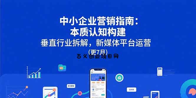 中小企业营销指南：本质认知构建，垂直行业拆解，新媒体平台运营(更7月-百义网络创业网-虚拟电商货源