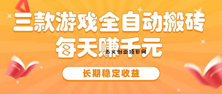 三款热门游戏全自动搬砖，每天赚千元，长期稳定收益-百义网络创业网-虚拟电商货源