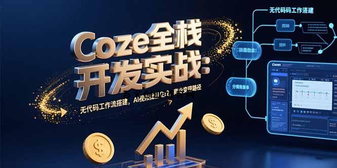 Coze全栈开发实战：无代码工作流搭建，AI视频批量生成，商业变现路径-百义网络创业网-虚拟电商货源