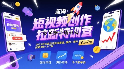 短视频创作拉新特训营，2025开年真正的蓝海赛道，国内+海外，拉新单价5-7米-百义网络创业网-虚拟电商货源