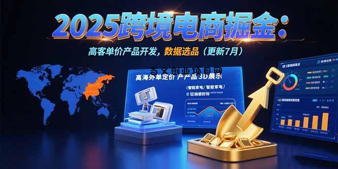 2025跨境电商掘金：蓝海市场定位，高客单价产品开发，数据选品(更新7月-百义网络创业网-虚拟电商货源