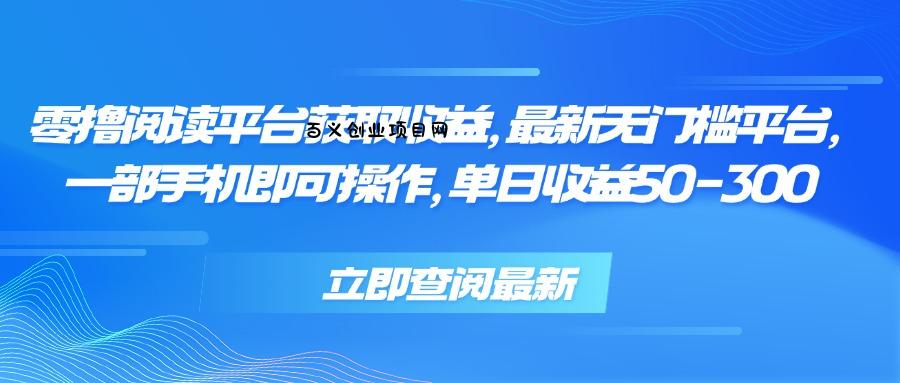 零撸阅读平台获取收益，最新无门槛平台，一部手机即可操作 单日收益50-300-百义网络创业网-虚拟电商货源