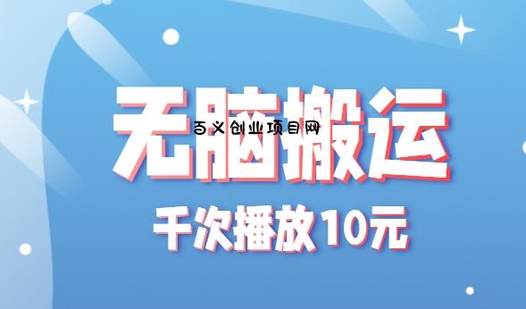 无脑搬运，千次播放10元，点赞评论收藏各1元一个，单条作品收益上限10000+！-百义网络创业网-虚拟电商货源