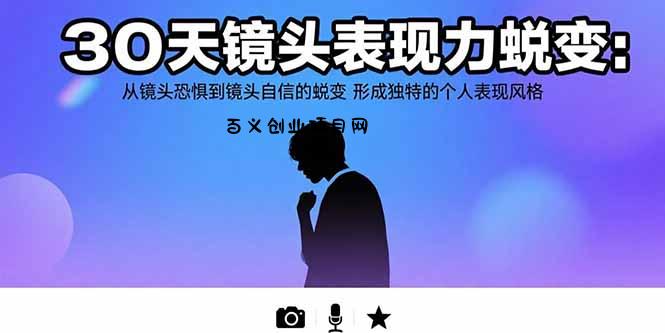 30天镜头表现力蜕变：从镜头恐惧到镜头自信的蜕变 形成独特的个人表现风格-百义网络创业网-虚拟电商货源