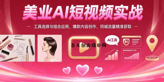 美业AI短视频实战：工具选择与组合应用，爆款内容创作，同城流量精准获取-百义网络创业网-虚拟电商货源