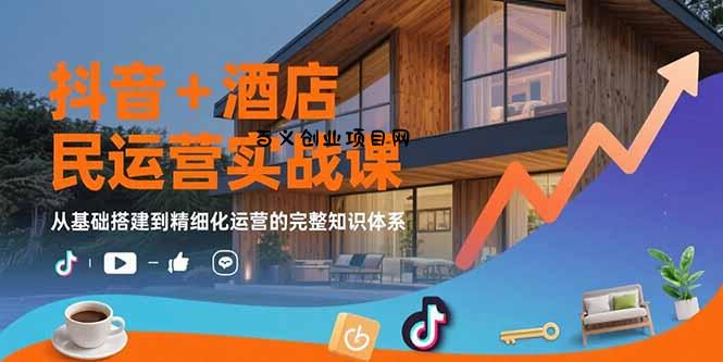 抖音+酒店民宿运营实战课：从基础搭建到精细化运营的完整知识体系-百义网络创业网-虚拟电商货源