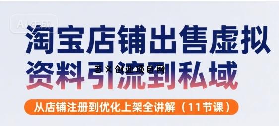 淘宝店铺出售虚拟资料引流到私域，从店铺注册到优化上架全讲解(11节课)-百义网络创业网-虚拟电商货源