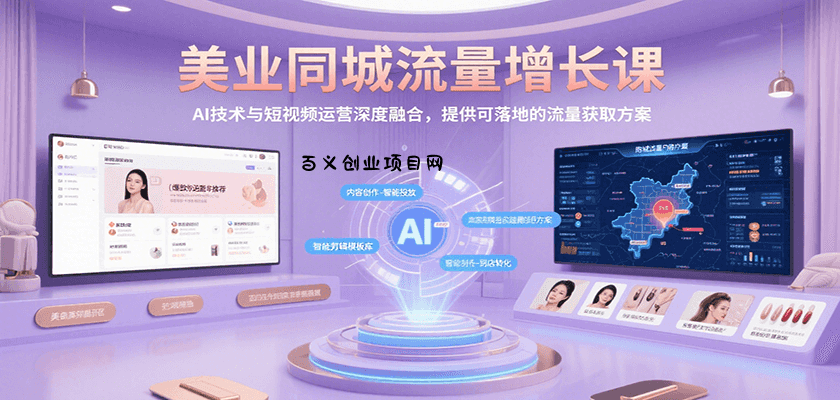 美业同城流量增长课，AI技术与短视频运营深度融合，提供可落地的流量获取方案-百义网络创业网-虚拟电商货源