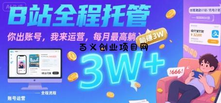 【B站全程托管 】你出账号，我来运营，每月最高躺入3W【揭秘】-百义网络创业网-虚拟电商货源