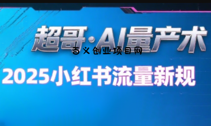 超哥·小红书AI全自动爆款视频量产术-百义网络创业网-虚拟电商货源