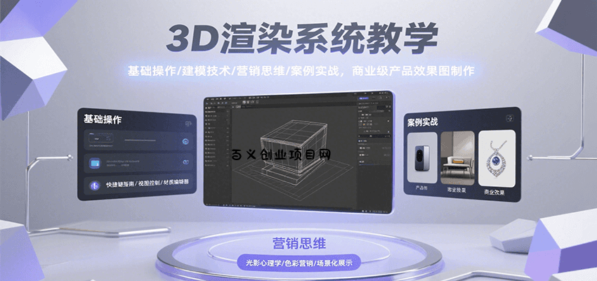 3D渲染系统教学，基础操作/建模技术/营销思维/案例实战，商业级产品效果图制作-百义网络创业网-虚拟电商货源