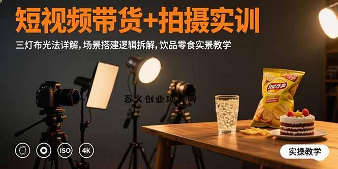 短视频带货+拍摄实训：三灯布光法详解,场景搭建逻辑拆解,饮品零食实景教学-百义网络创业网-虚拟电商货源